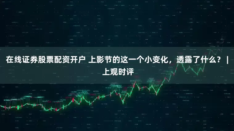 在线证券股票配资开户 上影节的这一个小变化，透露了什么？ | 上观时评