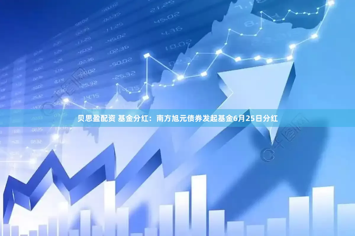 贝思盈配资 基金分红：南方旭元债券发起基金6月25日分红