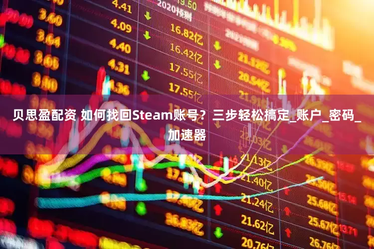 贝思盈配资 如何找回Steam账号？三步轻松搞定_账户_密码_加速器