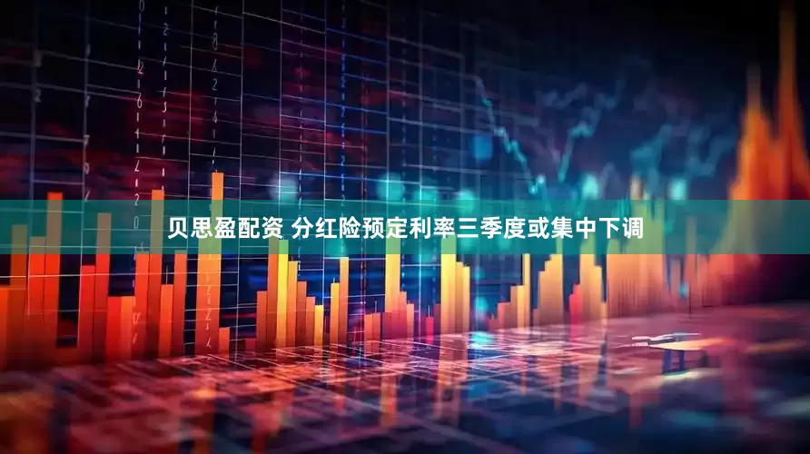 贝思盈配资 分红险预定利率三季度或集中下调