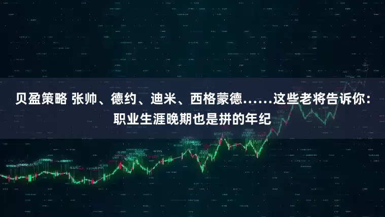 贝盈策略 张帅、德约、迪米、西格蒙德……这些老将告诉你：职业生涯晚期也是拼的年纪