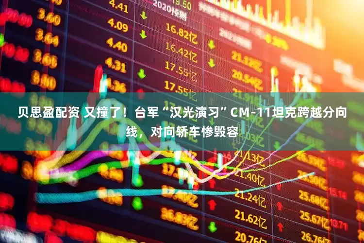 贝思盈配资 又撞了！台军“汉光演习”CＭ-11坦克跨越分向线，对向轿车惨毁容