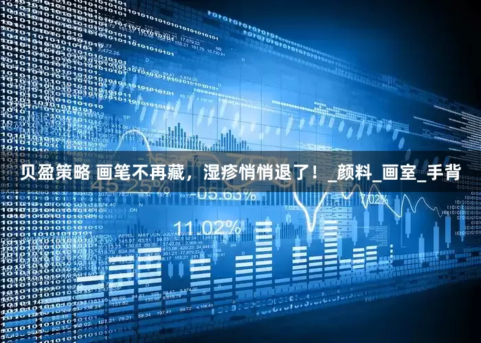 贝盈策略 画笔不再藏，湿疹悄悄退了！_颜料_画室_手背