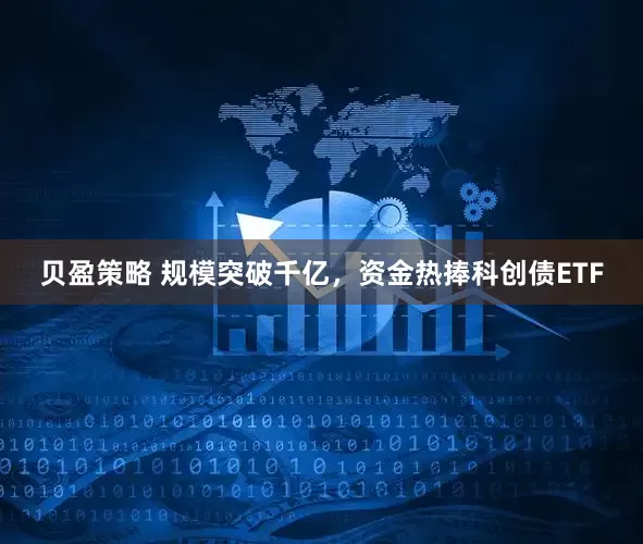 贝盈策略 规模突破千亿，资金热捧科创债ETF