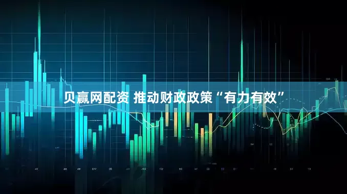 贝赢网配资 推动财政政策“有力有效”