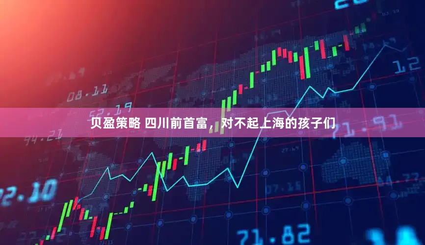 贝盈策略 四川前首富，对不起上海的孩子们