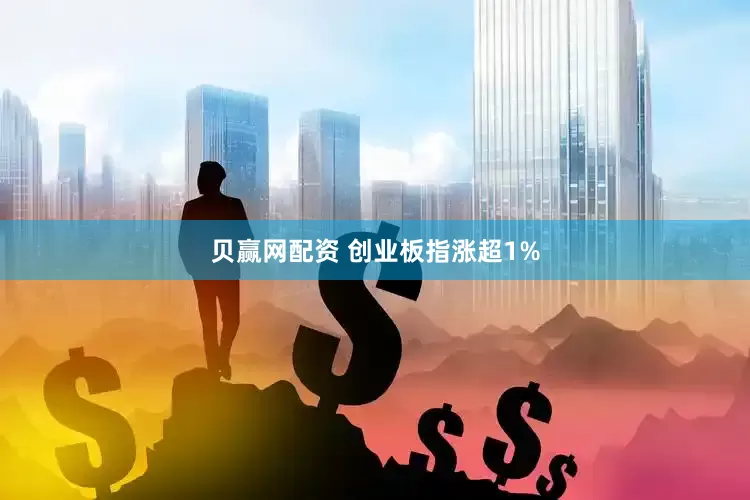 贝赢网配资 创业板指涨超1%