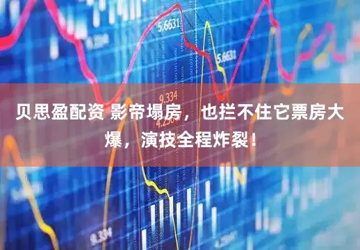 贝思盈配资 影帝塌房，也拦不住它票房大爆，演技全程炸裂！
