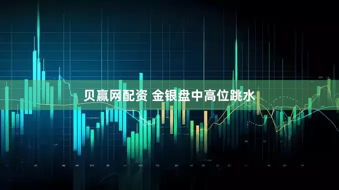 贝赢网配资 金银盘中高位跳水