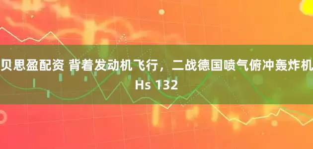 贝思盈配资 背着发动机飞行，二战德国喷气俯冲轰炸机Hs 132